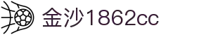 金沙集团1862cc成色(中国)有限公司