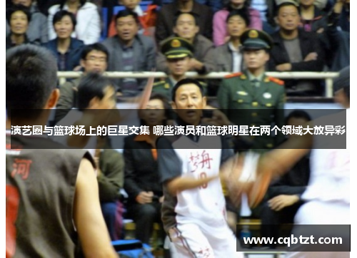 演艺圈与篮球场上的巨星交集 哪些演员和篮球明星在两个领域大放异彩