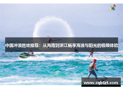 中国冲浪胜地推荐：从海南到浙江畅享海浪与阳光的极限体验