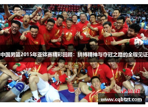 中国男篮2015年亚锦赛精彩回顾：拼搏精神与夺冠之路的全程见证