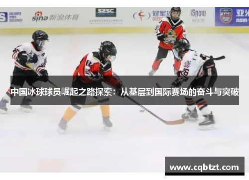 中国冰球球员崛起之路探索：从基层到国际赛场的奋斗与突破