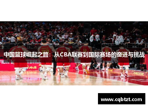 中国篮球崛起之路：从CBA联赛到国际赛场的奋进与挑战
